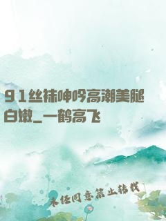91丝袜呻吟高潮美腿白嫩