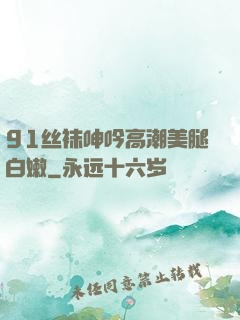 91丝袜呻吟高潮美腿白嫩