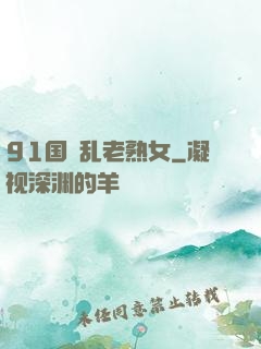 91国產乱老熟女