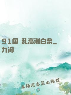 91国產乱高潮白浆