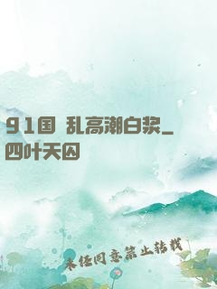 91国產乱高潮白浆