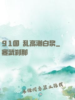 91国產乱高潮白浆