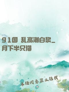 91国產乱高潮白浆