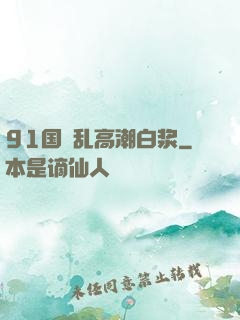 91国產乱高潮白浆