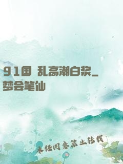 91国產乱高潮白浆