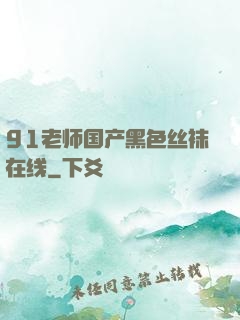 91老师国产黑色丝袜在线