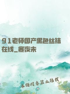 91老师国产黑色丝袜在线