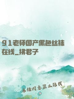 91老师国产黑色丝袜在线