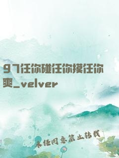 97任你碰任你摸任你爽