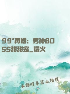 99°再婚：男神BOSS甜甜宠