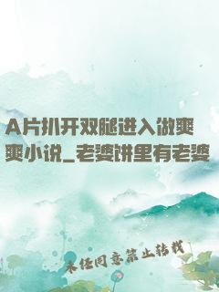 A片扒开双腿进入做爽爽小说
