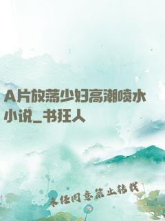 A片放荡少妇高潮喷水小说