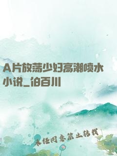 A片放荡少妇高潮喷水小说