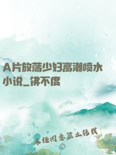 A片放荡少妇高潮喷水小说