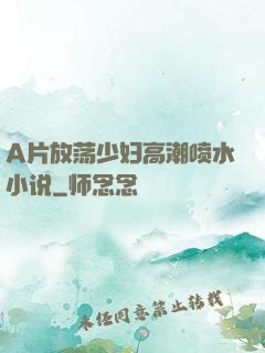 A片放荡少妇高潮喷水小说