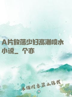 A片放荡少妇高潮喷水小说