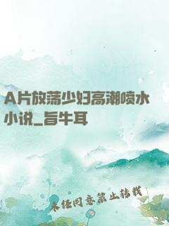 A片放荡少妇高潮喷水小说