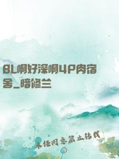 BL啊好深啊4P肉宿舍