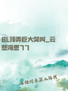BL顶弄巨大哭叫