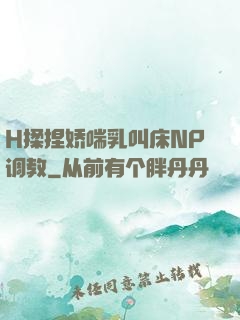 H揉捏娇喘乳叫床NP调教