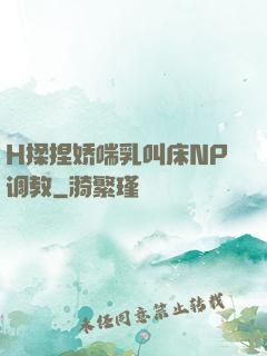 H揉捏娇喘乳叫床NP调教