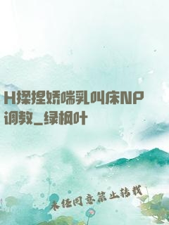 H揉捏娇喘乳叫床NP调教