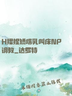 H揉捏娇喘乳叫床NP调教