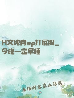 H文纯肉sp打屁股