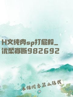 H文纯肉sp打屁股