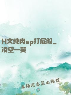 H文纯肉sp打屁股