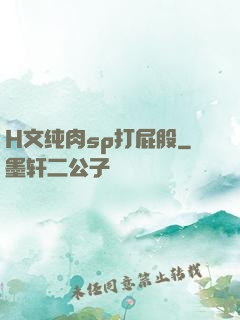 H文纯肉sp打屁股