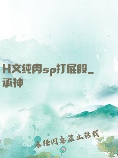 H文纯肉sp打屁股
