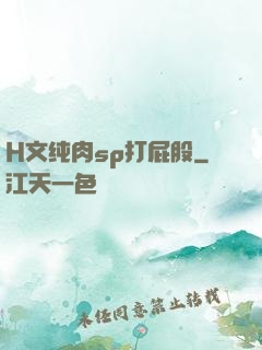 H文纯肉sp打屁股