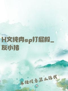H文纯肉sp打屁股