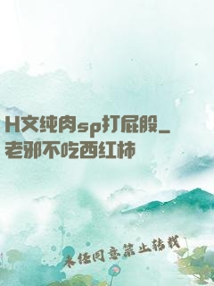 H文纯肉sp打屁股