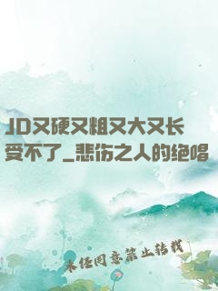 JD又硬又粗又大又长受不了