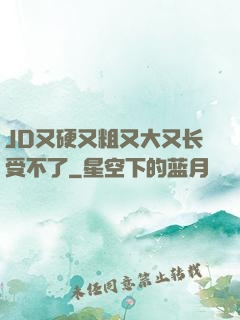 JD又硬又粗又大又长受不了