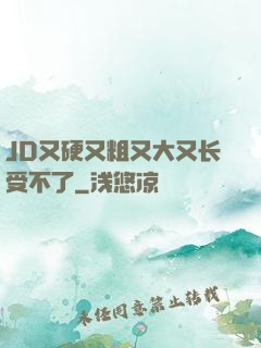 JD又硬又粗又大又长受不了