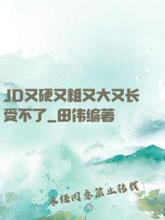 JD又硬又粗又大又长受不了