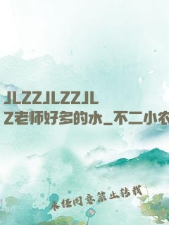 JLZZJLZZJLZ老师好多的水