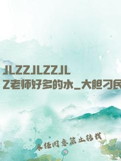 JLZZJLZZJLZ老师好多的水