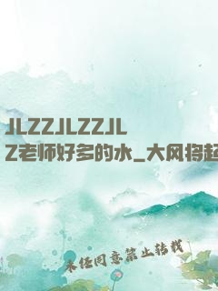 JLZZJLZZJLZ老师好多的水
