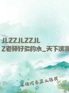 JLZZJLZZJLZ老师好多的水