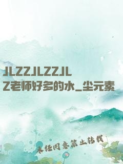 JLZZJLZZJLZ老师好多的水