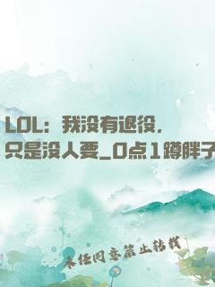LOL：我没有退役，只是没人要