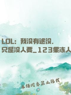 LOL：我没有退役，只是没人要
