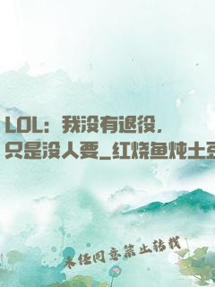 LOL：我没有退役，只是没人要
