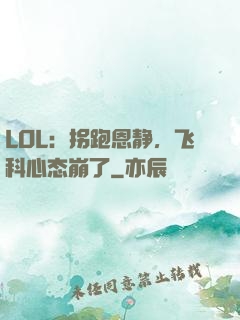 LOL：拐跑恩静，飞科心态崩了