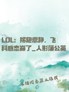LOL：拐跑恩静，飞科心态崩了