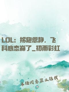 LOL：拐跑恩静，飞科心态崩了